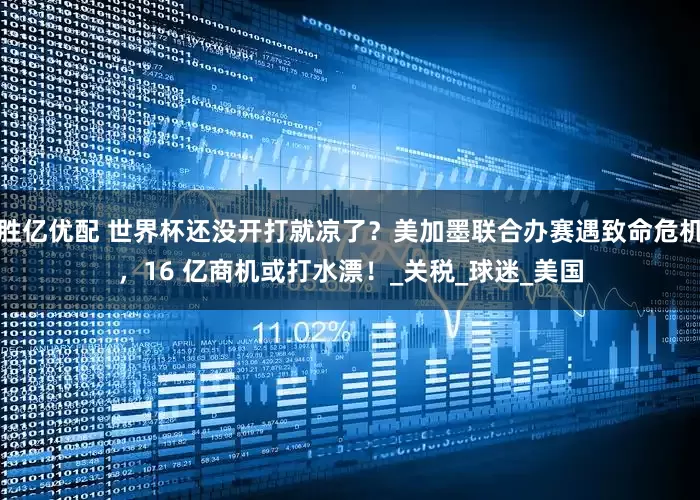 胜亿优配 世界杯还没开打就凉了？美加墨联合办赛遇致命危机，16 亿商机或打水漂！_关税_球迷_美国