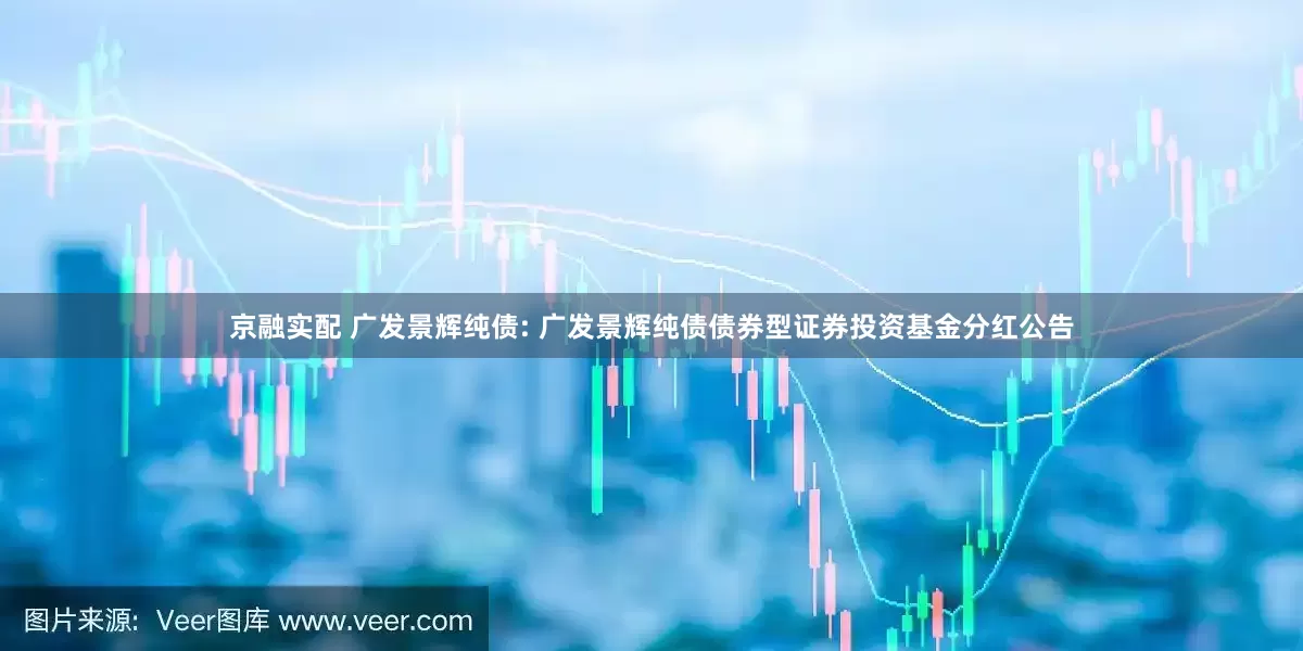 京融实配 广发景辉纯债: 广发景辉纯债债券型证券投资基金分红公告