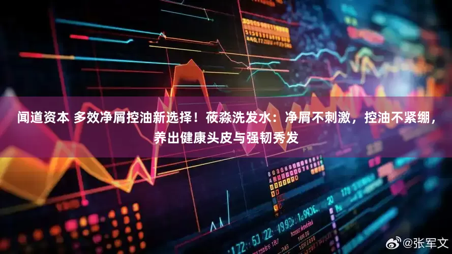 闻道资本 多效净屑控油新选择！莜淼洗发水：净屑不刺激，控油不紧绷，养出健康头皮与强韧秀发