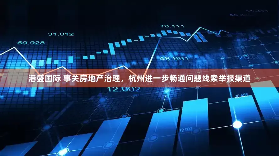 港盛国际 事关房地产治理，杭州进一步畅通问题线索举报渠道