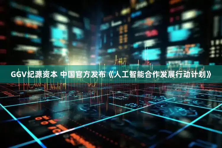 GGV纪源资本 中国官方发布《人工智能合作发展行动计划》