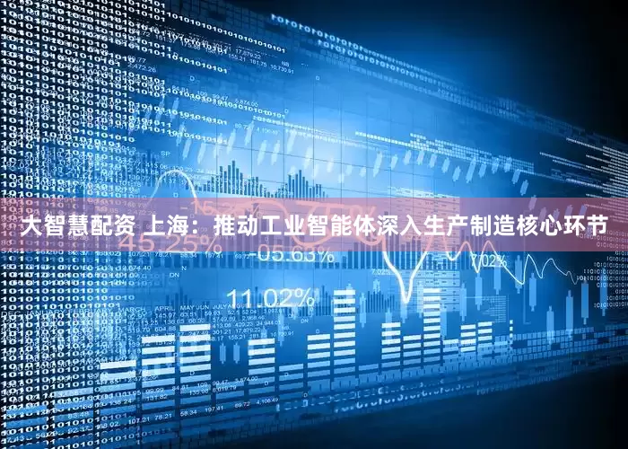 大智慧配资 上海：推动工业智能体深入生产制造核心环节